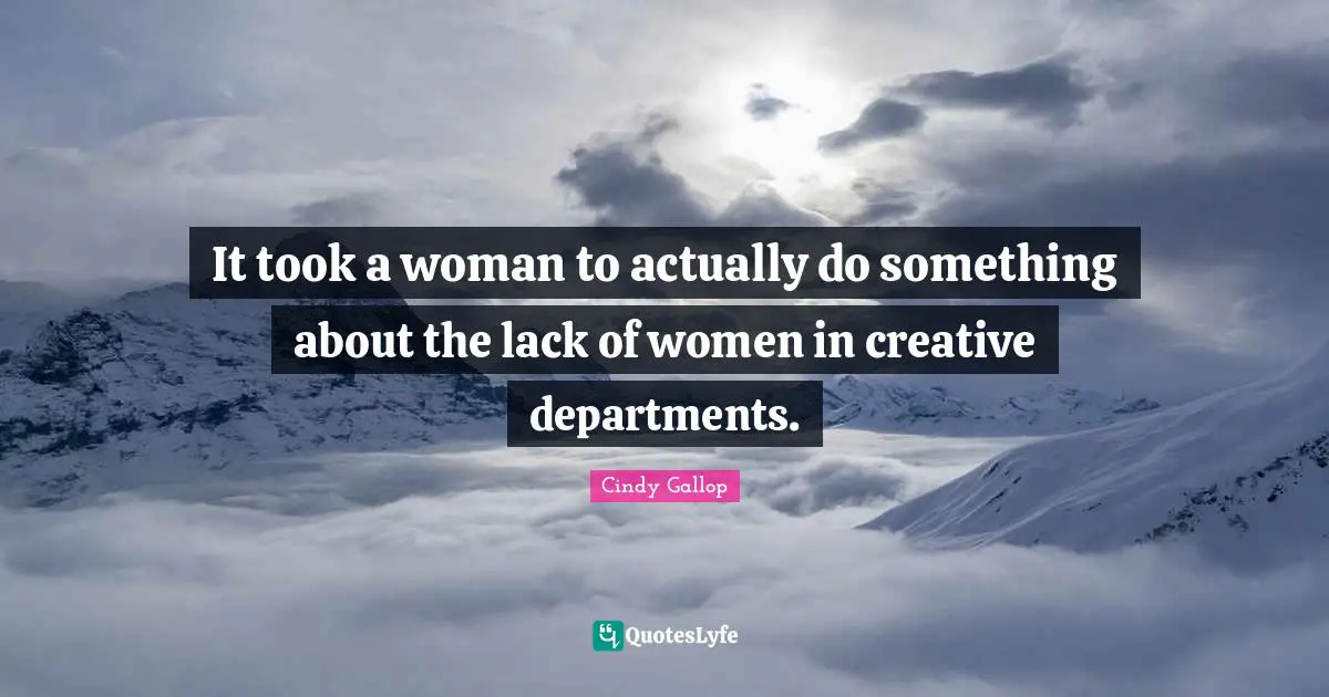 Digital Media Quotes: "It took a woman to actually do something about the lack of women in creative departments."