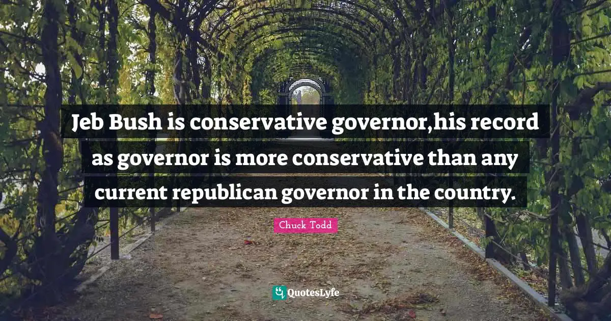 Chuck Todd Quotes: "Jeb Bush is conservative governor,his record as governor is more conservative than any current republican governor in the country."