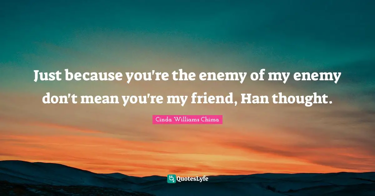 Just because you're the enemy of my enemy don't mean you're my friend, Han thought.