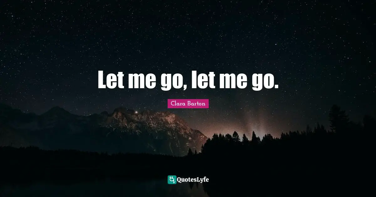 Clara Barton Quotes: Let me go, let me go.