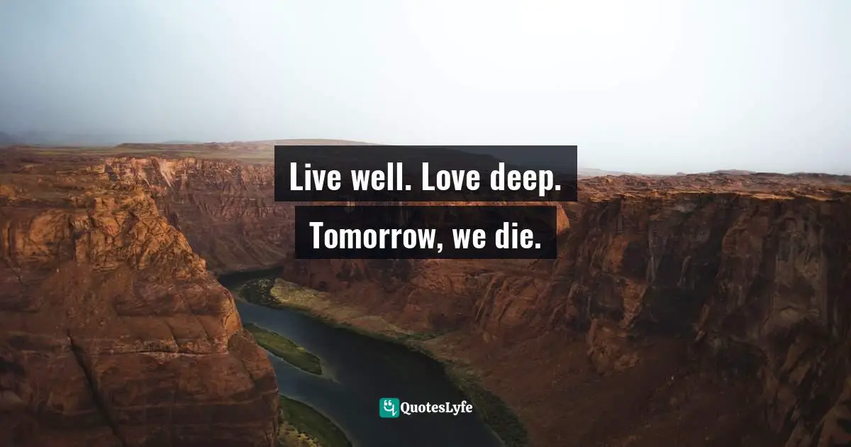Will To Live Quotes: "Live well. Love deep. Tomorrow, we die."