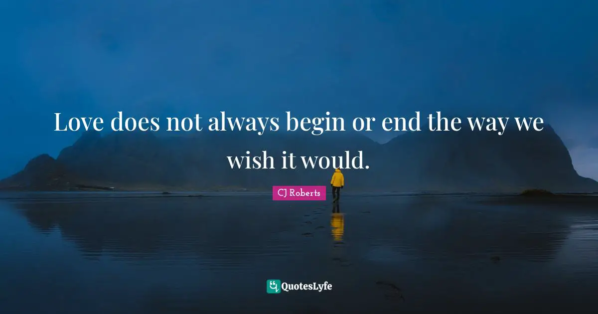 Love does not always begin or end the way we wish it would.