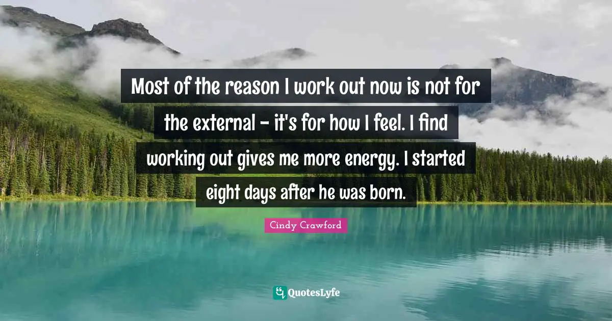Most of the reason I work out now is not for the external - it's for how I feel. I find working out gives me more energy. I started eight days after he was born.
