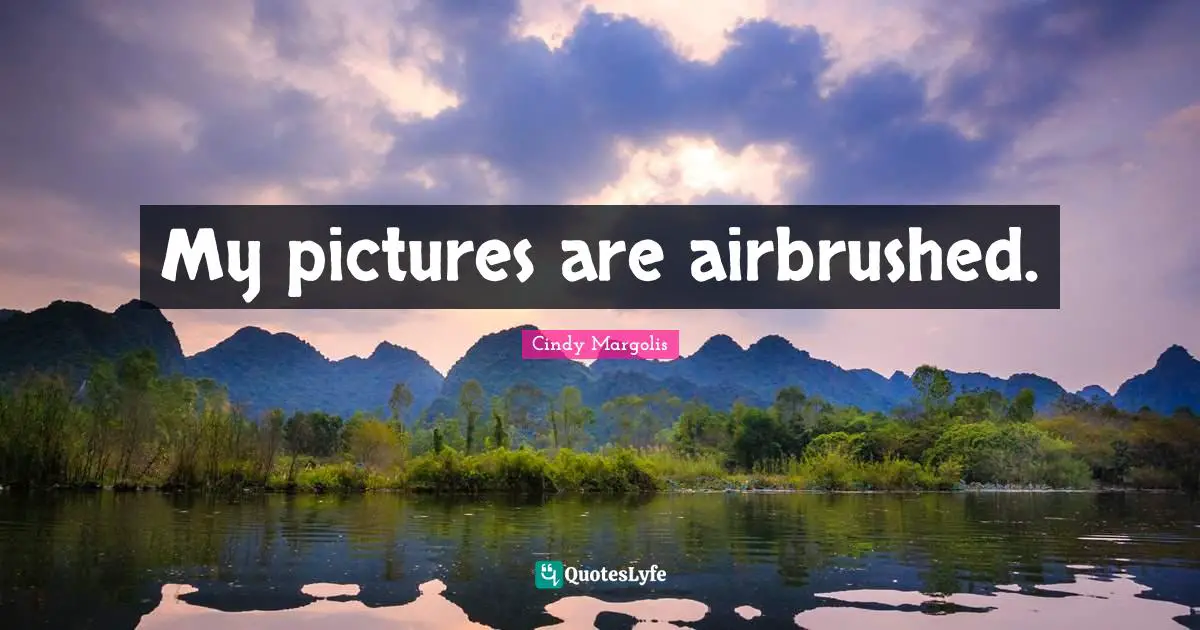 My pictures are airbrushed.
