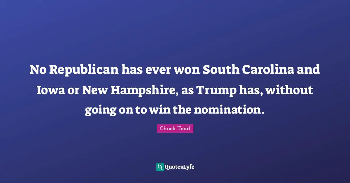 Chuck Todd Quotes: "No Republican has ever won South Carolina and Iowa or New Hampshire, as Trump has, without going on to win the nomination."