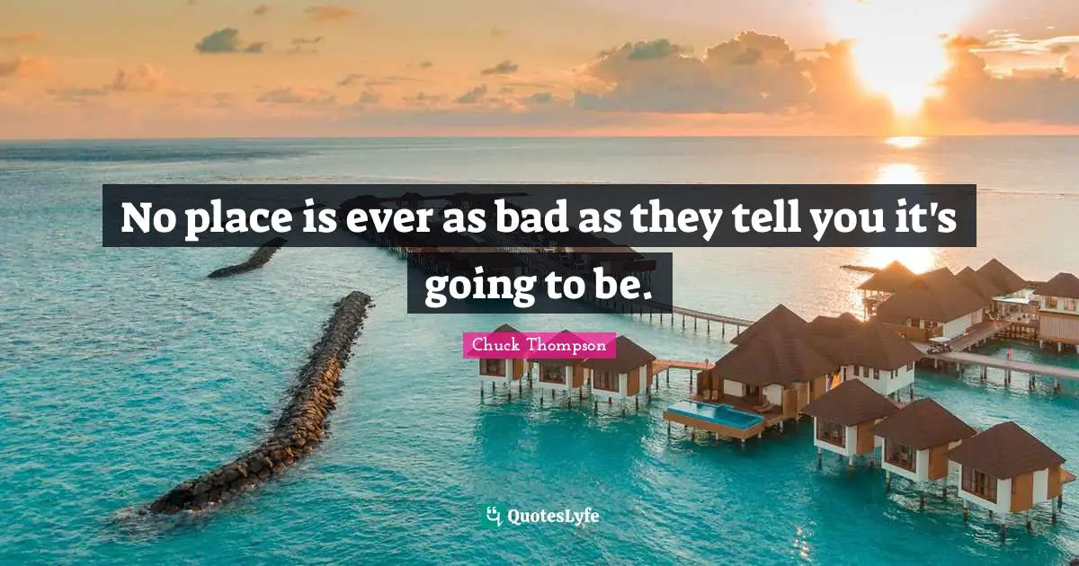 No place is ever as bad as they tell you it's going to be.