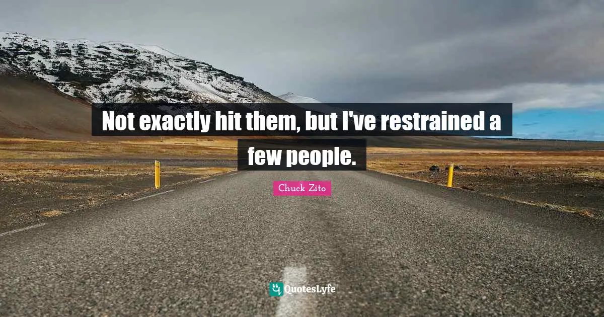 Not exactly hit them, but I've restrained a few people.