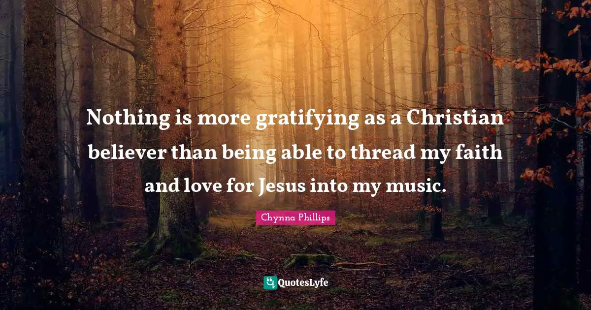 Chynna Phillips Quotes: "Nothing is more gratifying as a Christian believer than being able to thread my faith and love for Jesus into my music."
