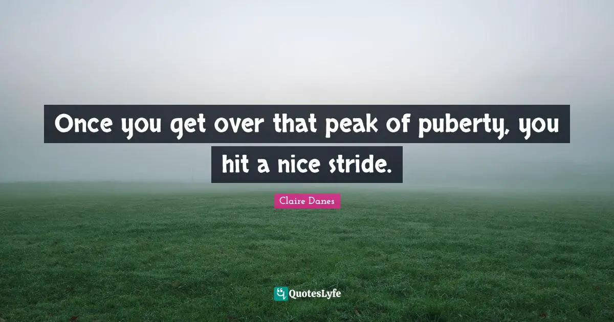 Maturity Quotes: "Once you get over that peak of puberty, you hit a nice stride."