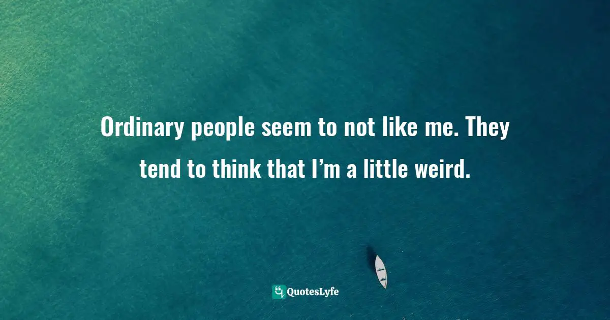 Ordinary People Quotes: "Ordinary people seem to not like me. They tend to think that I’m a little weird."