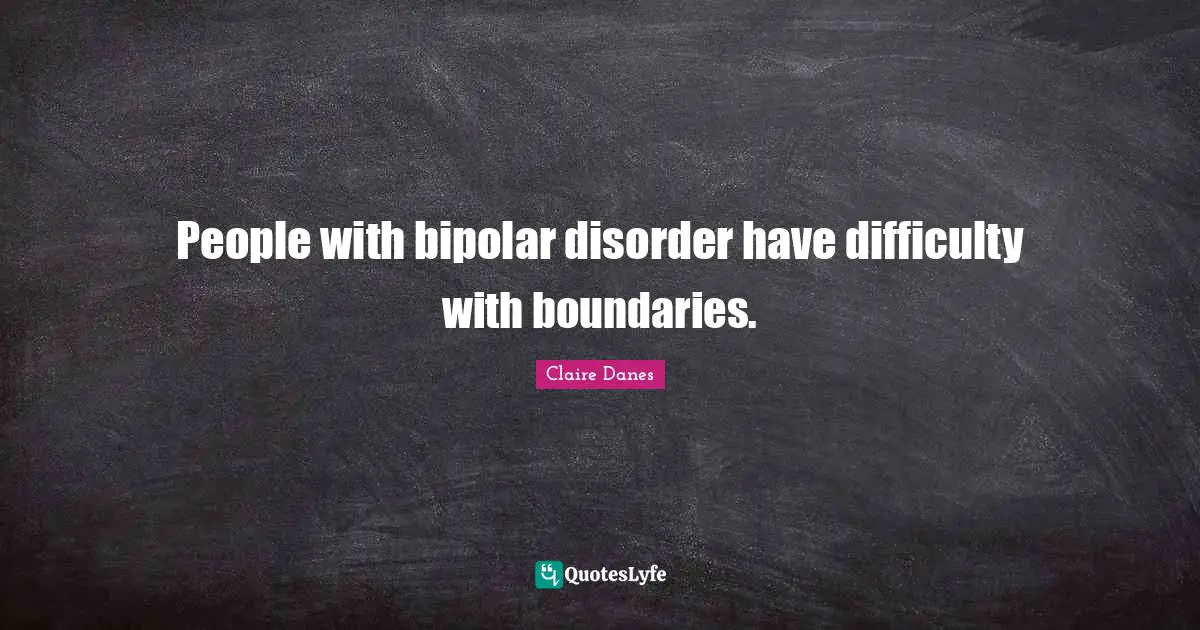 People with bipolar disorder have difficulty with boundaries.