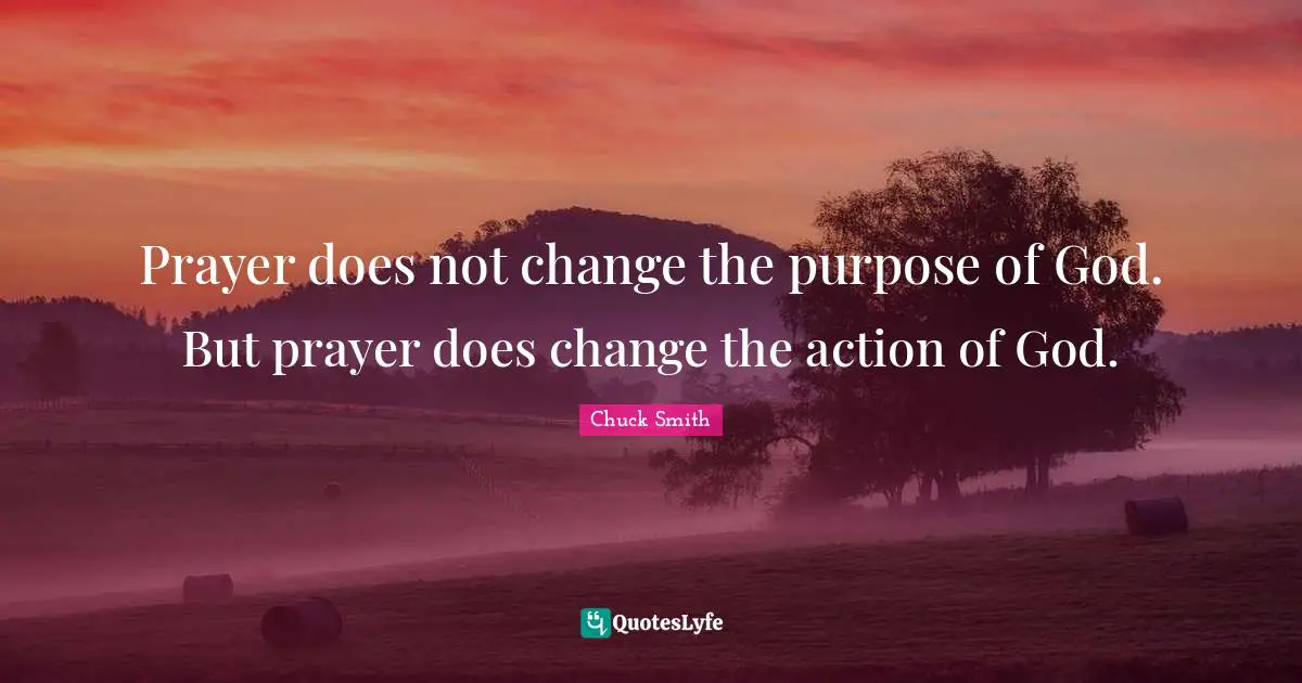 Prayer does not change the purpose of God. But prayer does change the action of God.