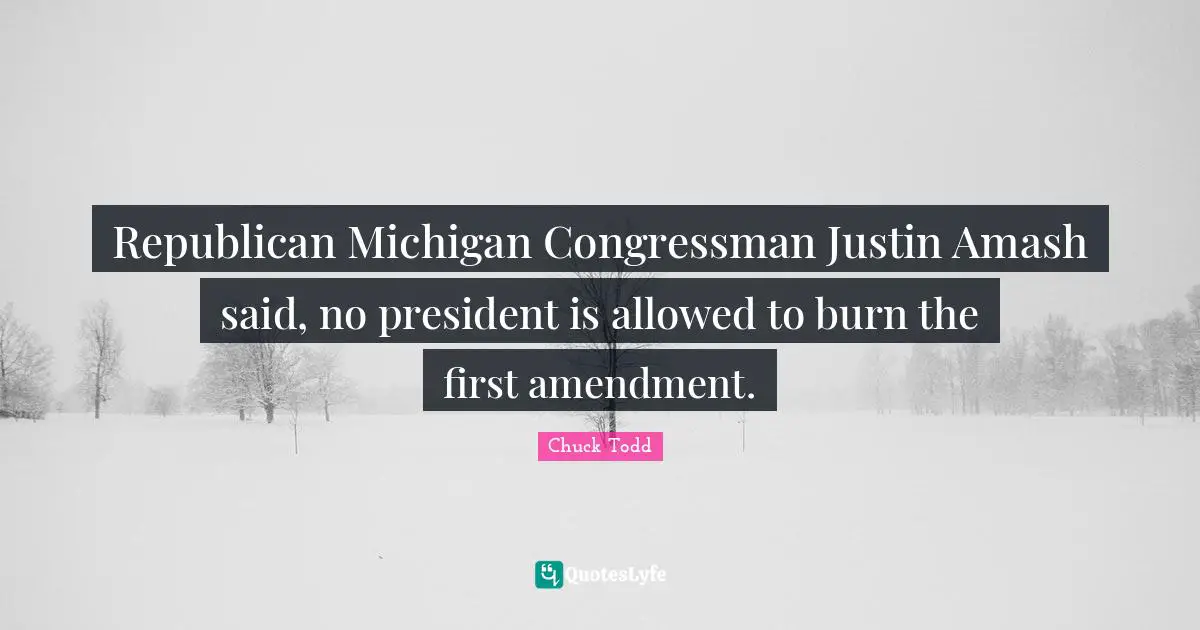 Chuck Todd Quotes: "Republican Michigan Congressman Justin Amash said, no president is allowed to burn the first amendment."