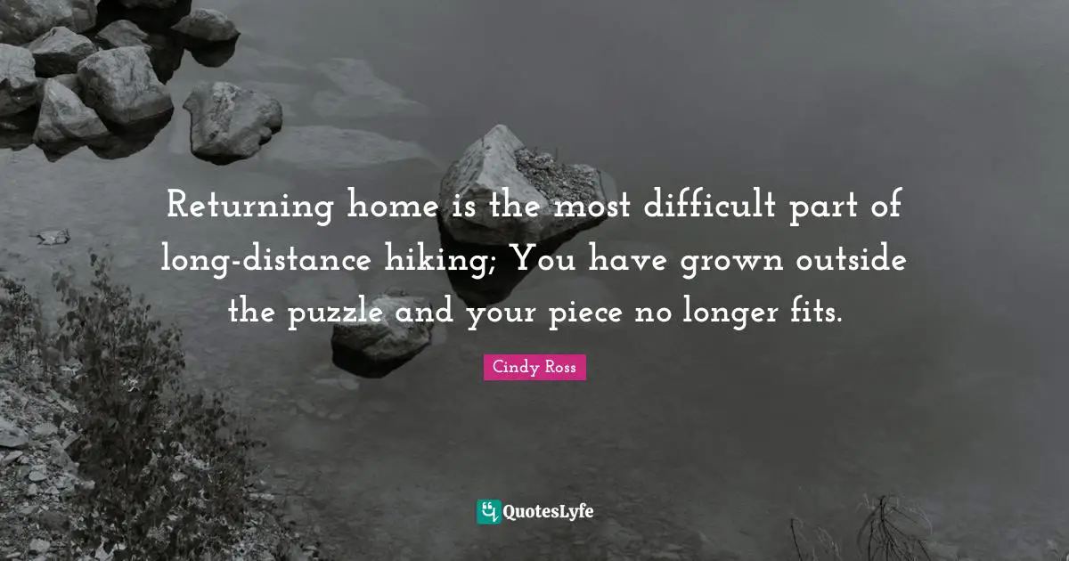 Returning home is the most difficult part of long-distance hiking; You have grown outside the puzzle and your piece no longer fits.