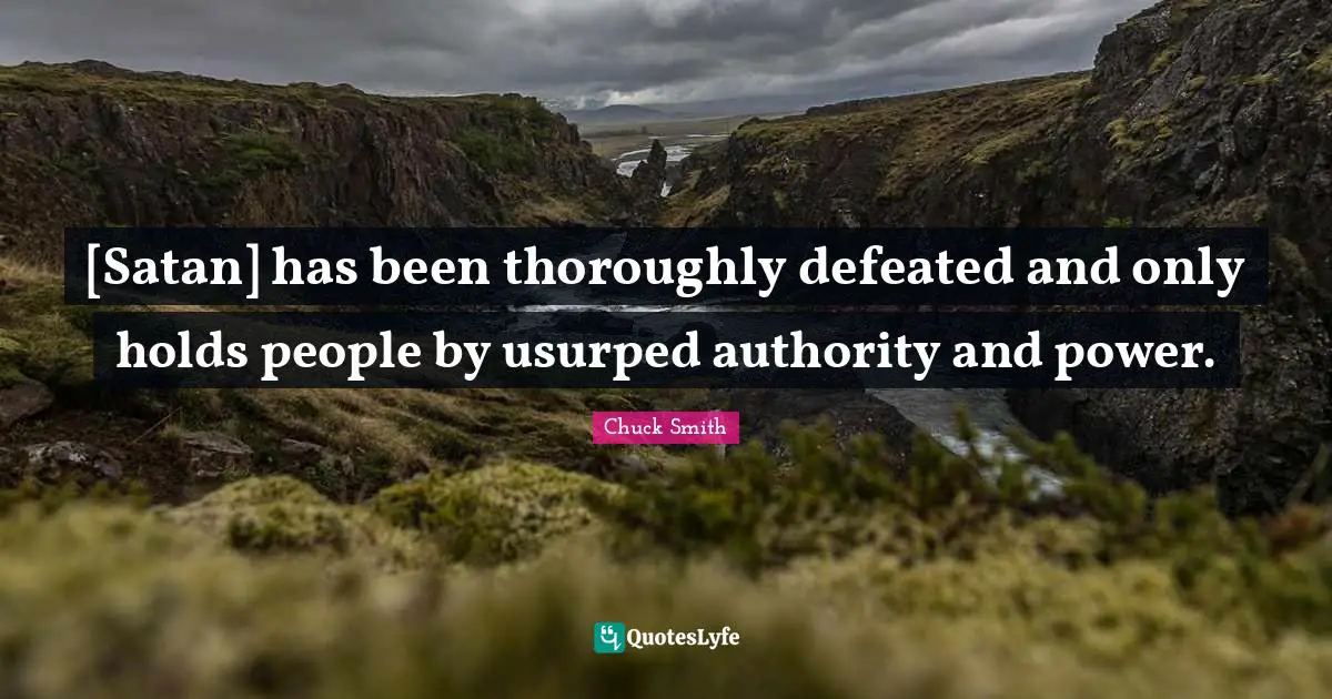 Chuck Smith Quotes: [Satan] has been thoroughly defeated and only holds people by usurped authority and power.