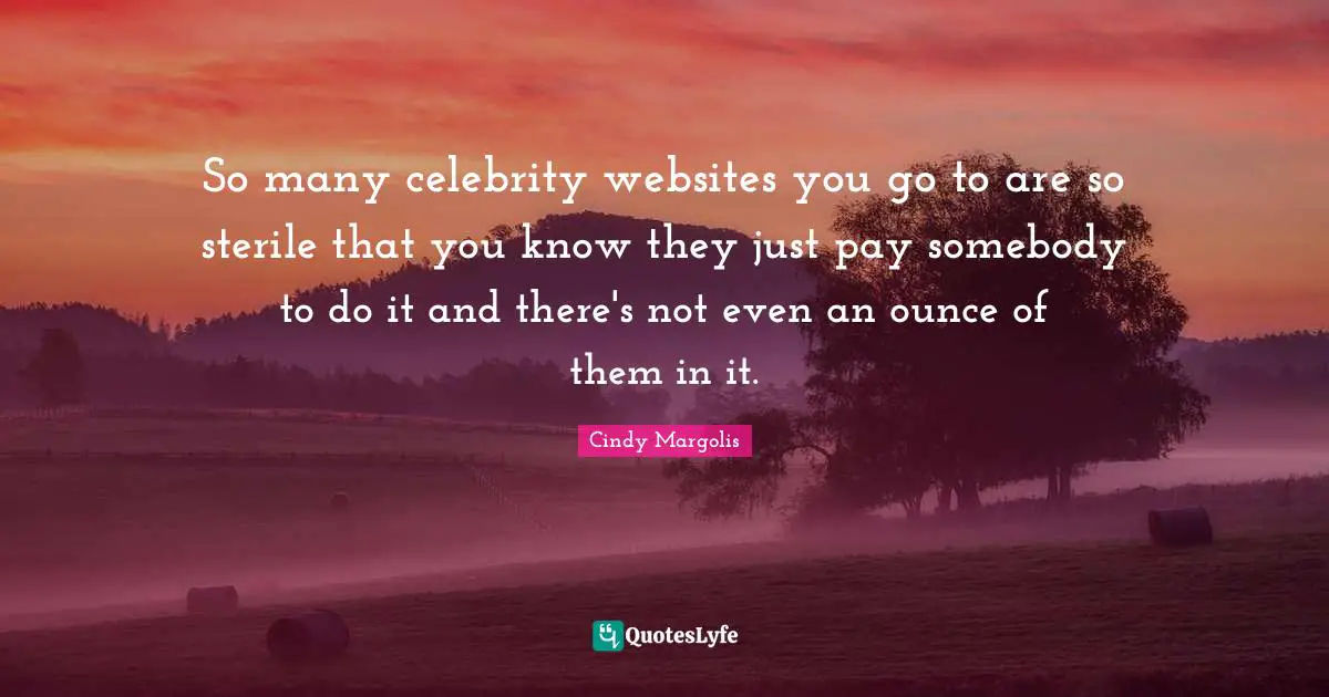So many celebrity websites you go to are so sterile that you know they just pay somebody to do it and there's not even an ounce of them in it.