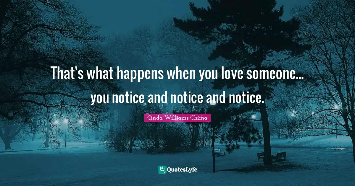 That's what happens when you love someone... you notice and notice and notice.