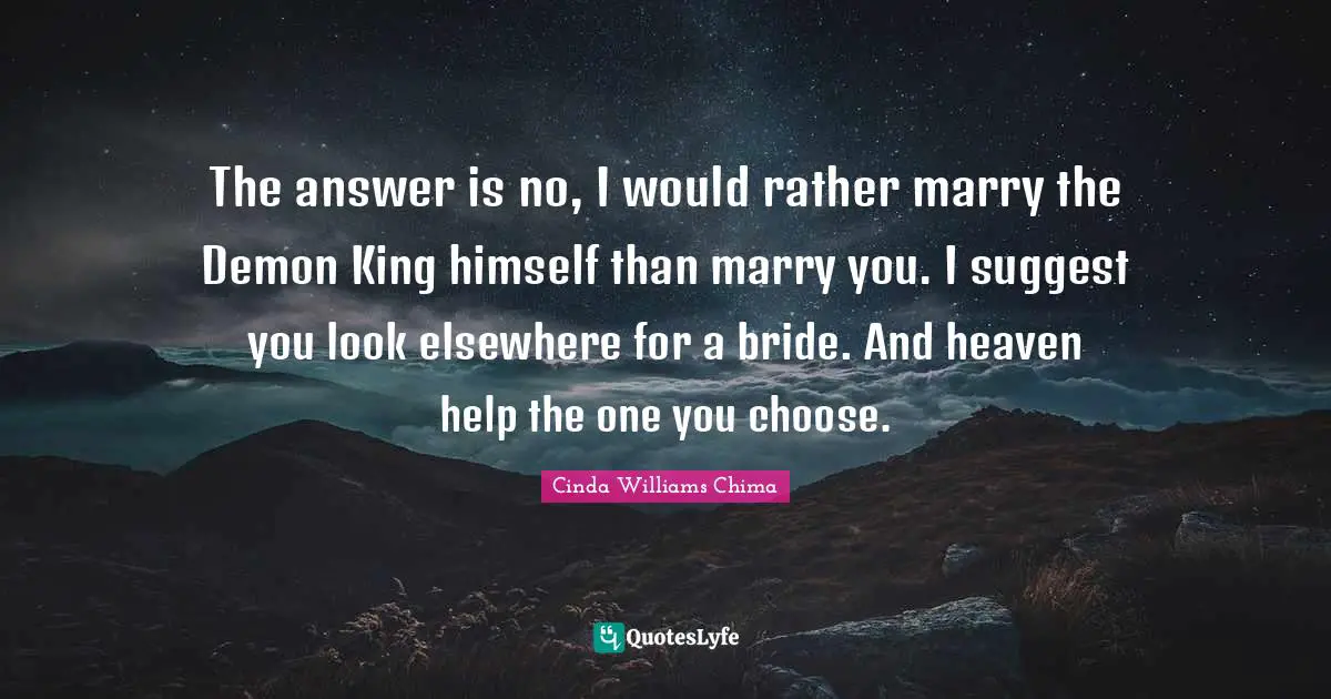 The answer is no, I would rather marry the Demon King himself than marry you. I suggest you look elsewhere for a bride. And heaven help the one you choose.