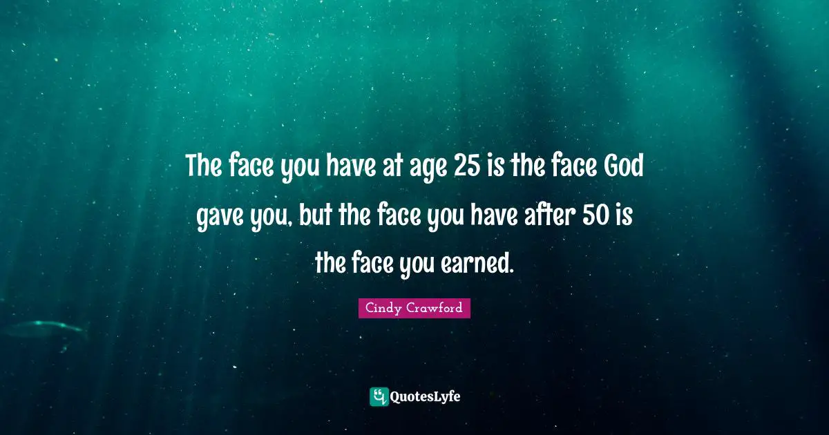 The face you have at age 25 is the face God gave you, but the face you have after 50 is the face you earned.