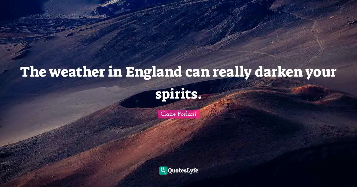 The weather in England can really darken your spirits.