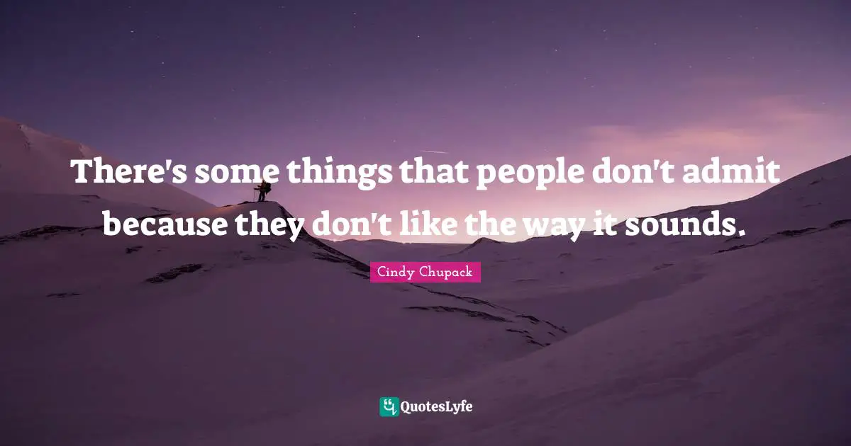 There's some things that people don't admit because they don't like the way it sounds.