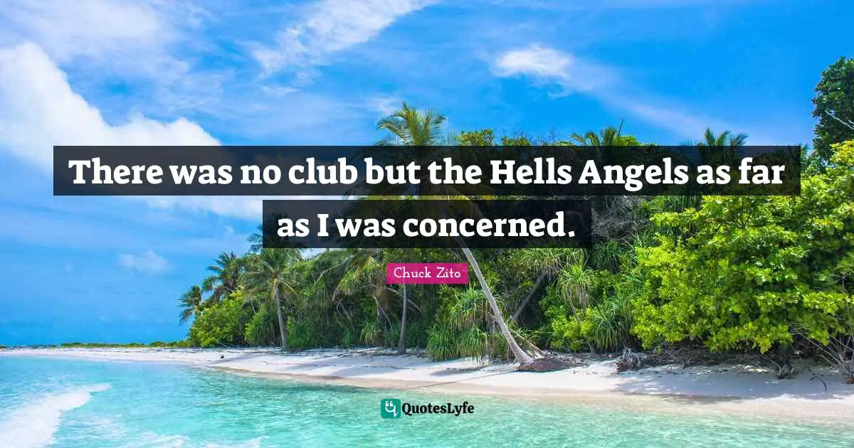 There was no club but the Hells Angels as far as I was concerned.
