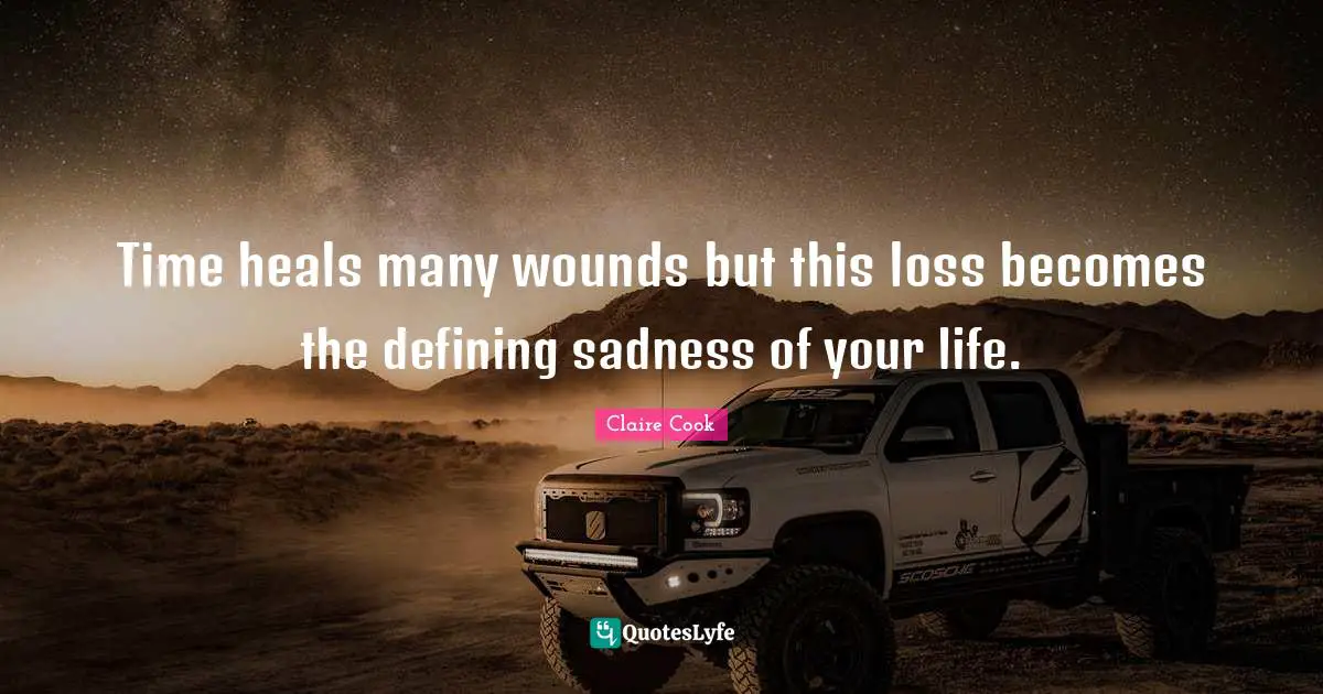 Time Heals Quotes: "Time heals many wounds but this loss becomes the defining sadness of your life."