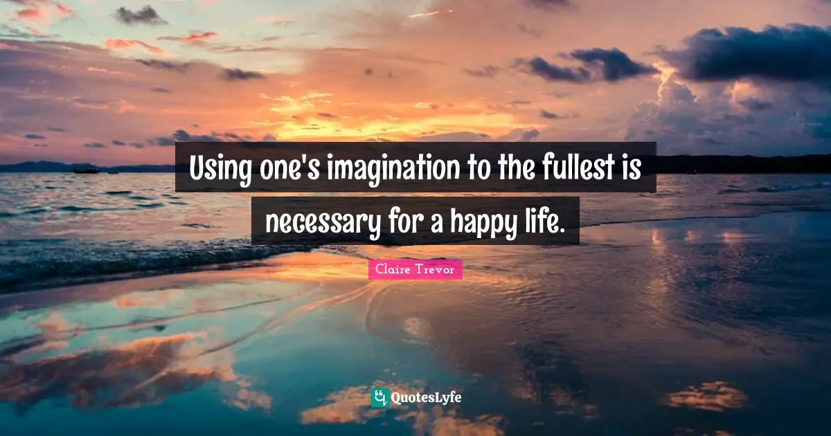 Using one's imagination to the fullest is necessary for a happy life.