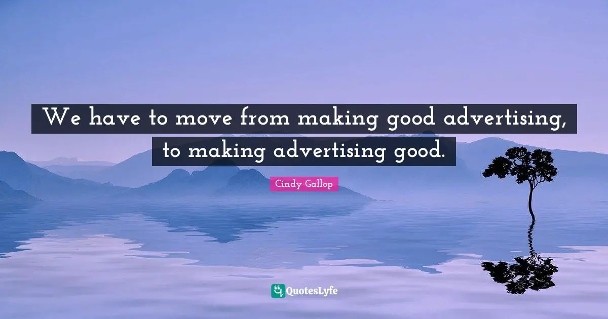 We have to move from making good advertising, to making advertising good.