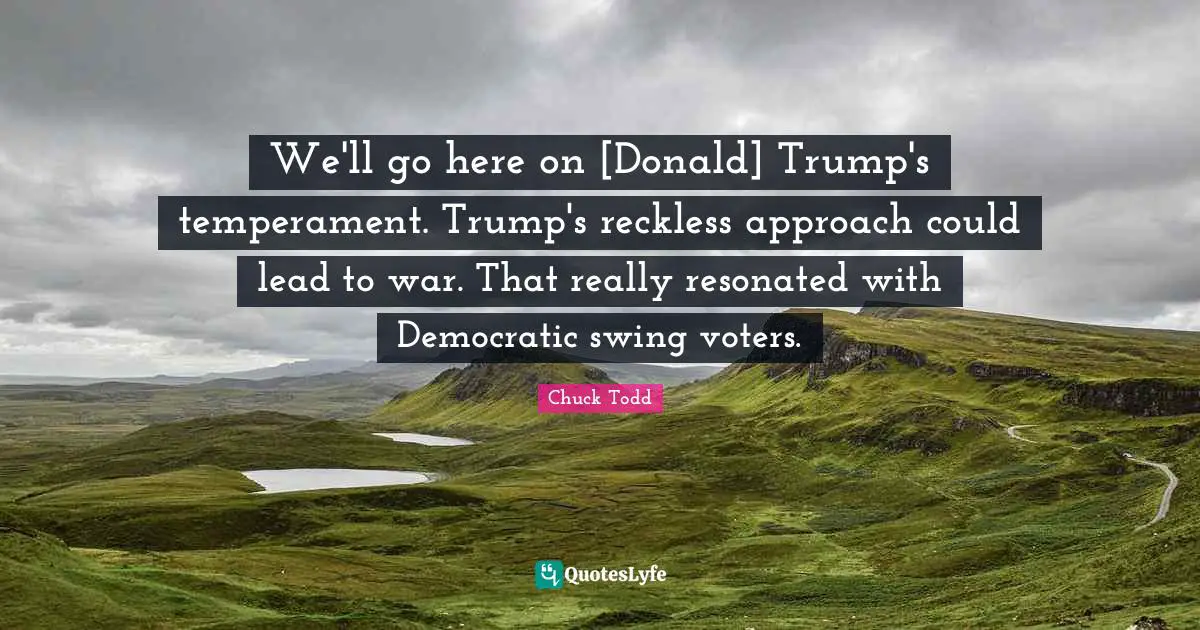 We'll go here on [Donald] Trump's temperament. Trump's reckless approach could lead to war. That really resonated with Democratic swing voters.