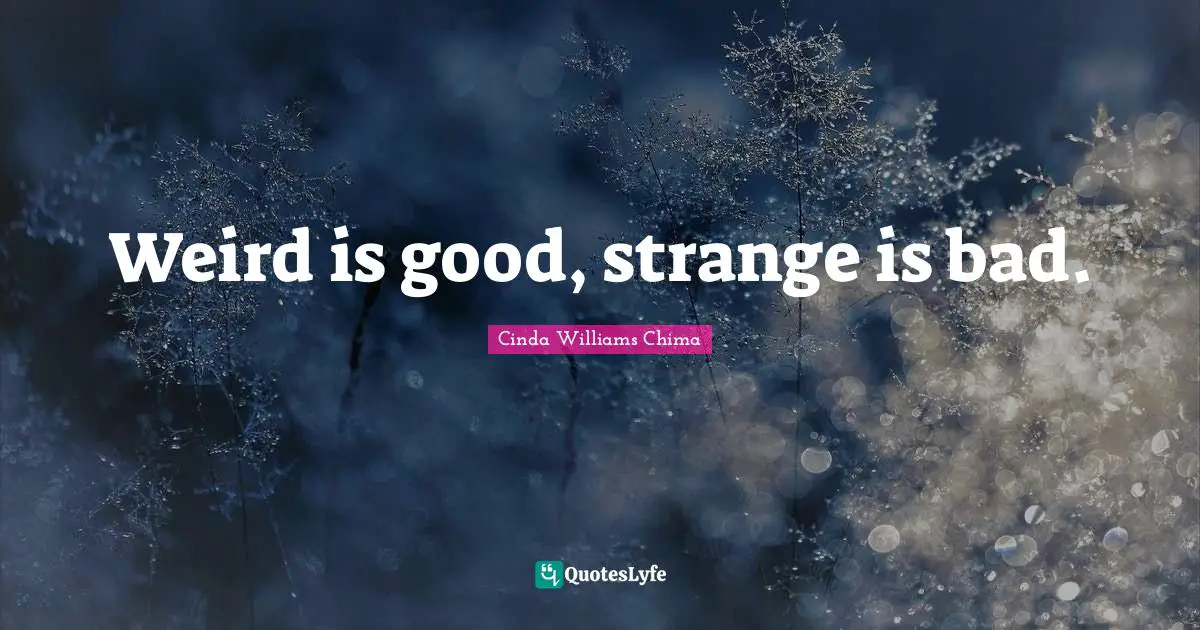 Weird is good, strange is bad.