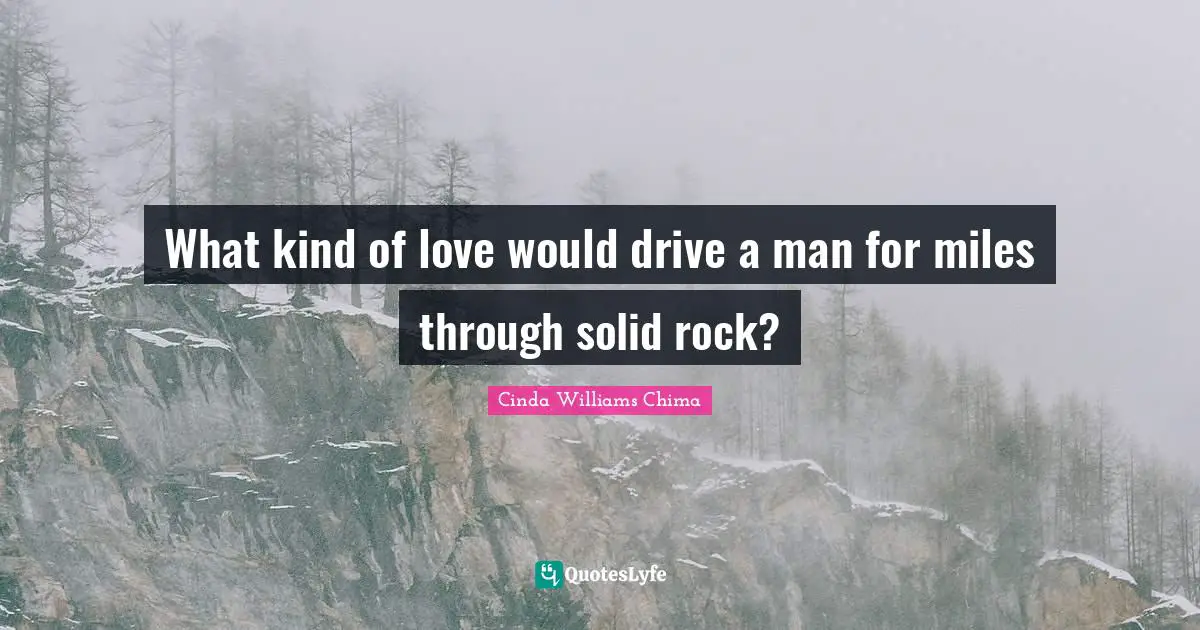 What kind of love would drive a man for miles through solid rock?