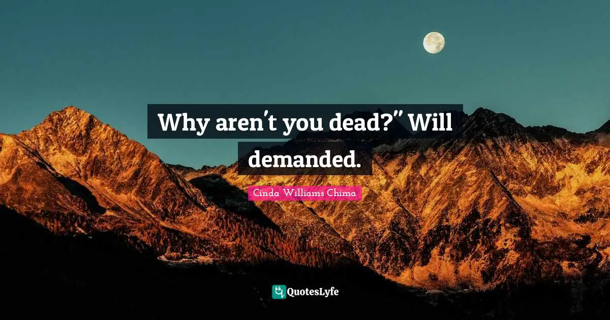 Why aren't you dead?" Will demanded.