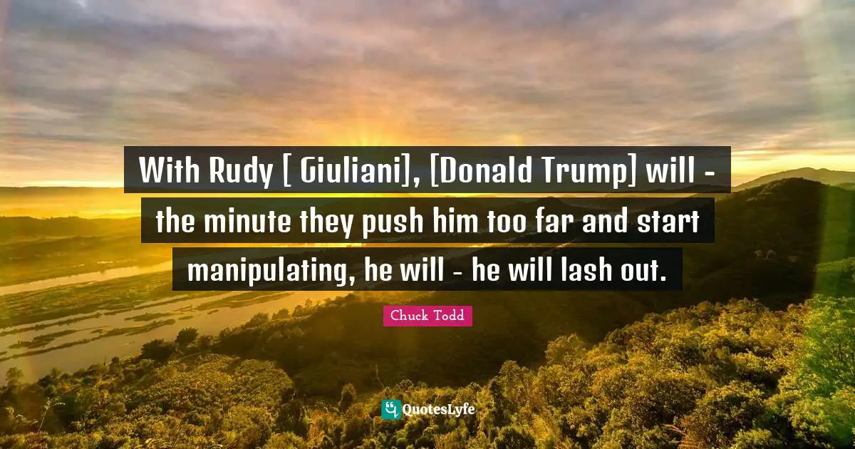 With Rudy [ Giuliani], [Donald Trump] will - the minute they push him too far and start manipulating, he will - he will lash out.