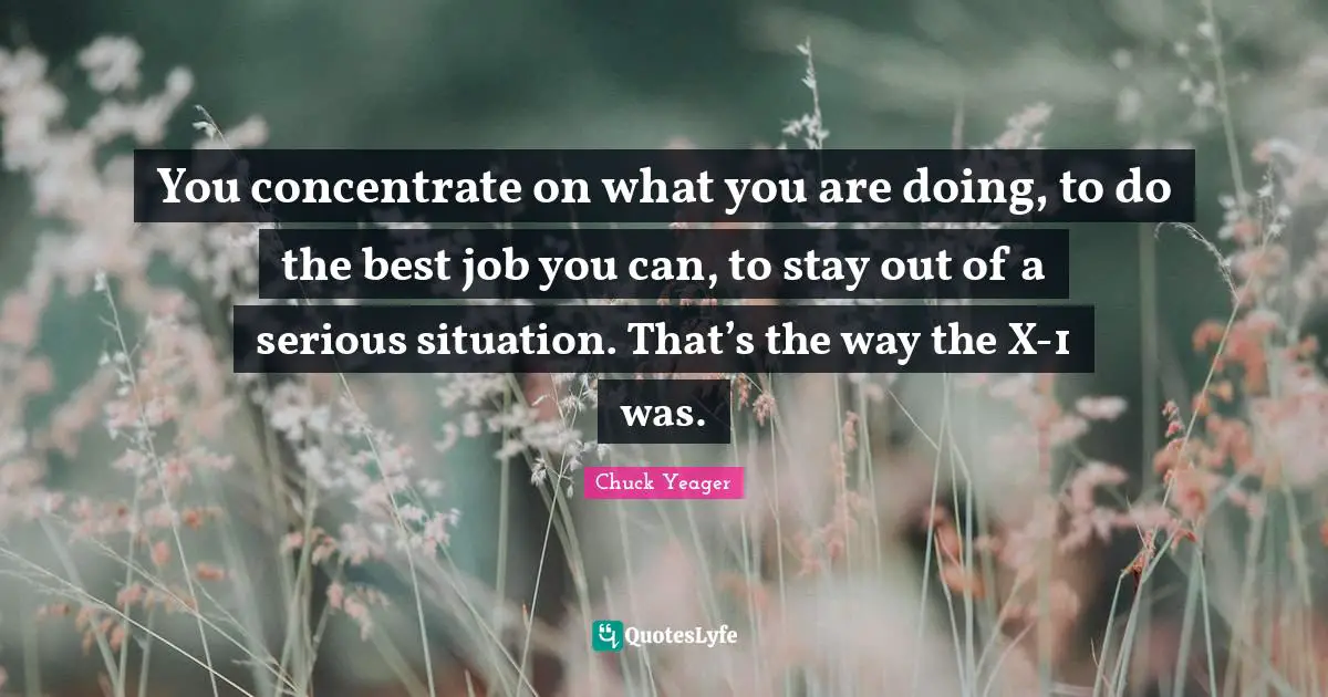 Best Job Quotes: "You concentrate on what you are doing, to do the best job you can, to stay out of a serious situation. That’s the way the X-1 was."
