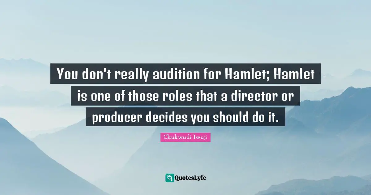 You don't really audition for Hamlet; Hamlet is one of those roles that a director or producer decides you should do it.