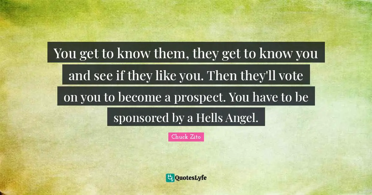 Vote Quotes: "You get to know them, they get to know you and see if they like you. Then they'll vote on you to become a prospect. You have to be sponsored by a Hells Angel."