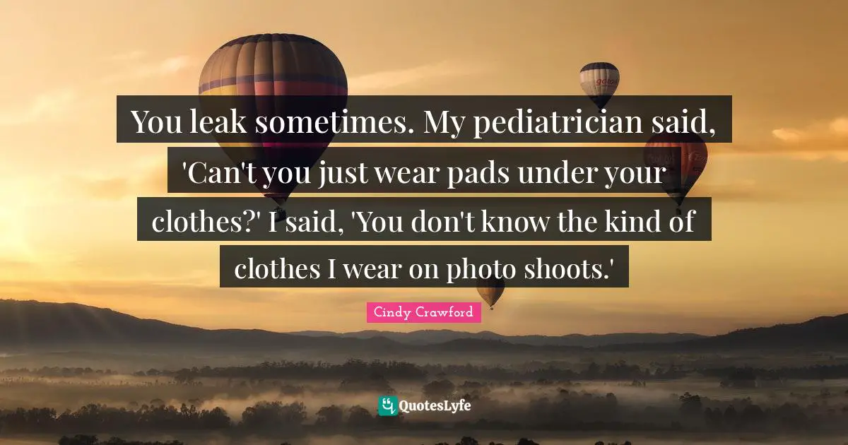 You leak sometimes. My pediatrician said, 'Can't you just wear pads under your clothes?' I said, 'You don't know the kind of clothes I wear on photo shoots.'