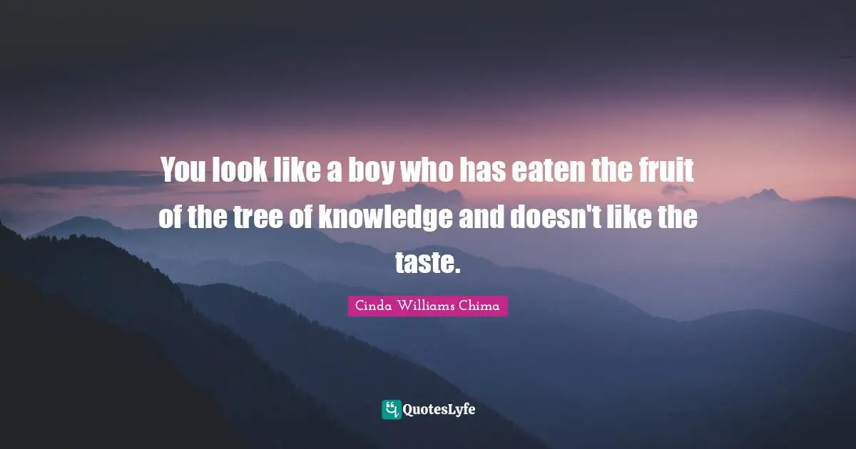 You look like a boy who has eaten the fruit of the tree of knowledge and doesn't like the taste.