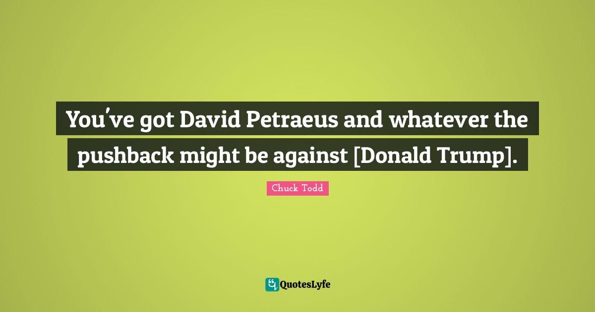 You've got David Petraeus and whatever the pushback might be against [Donald Trump].