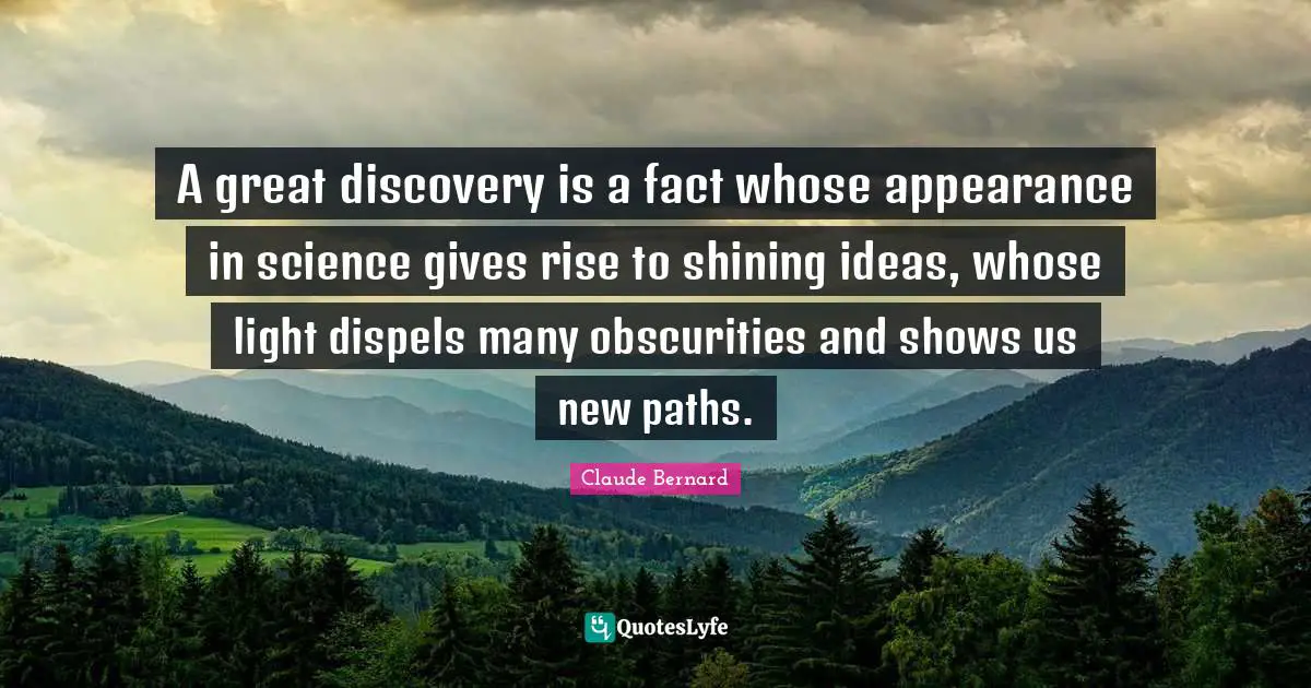 A great discovery is a fact whose appearance in science gives rise to shining ideas, whose light dispels many obscurities and shows us new paths.