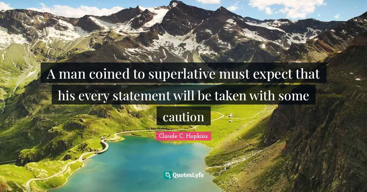 A man coined to superlative must expect that his every statement will be taken with some caution