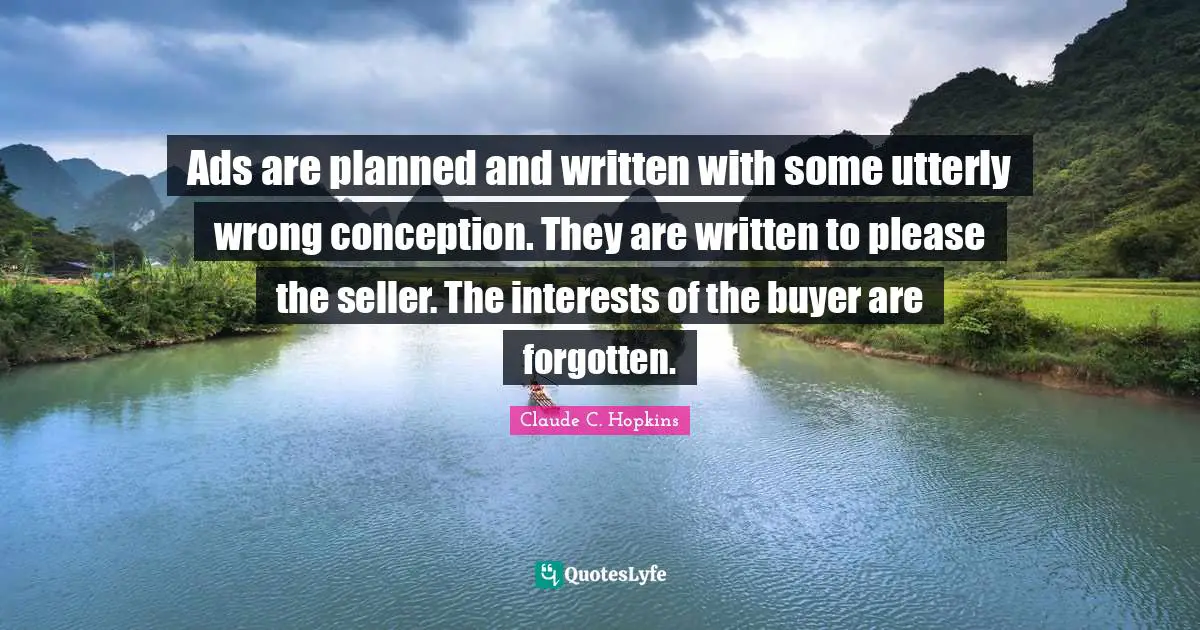 Ads Quotes: "Ads are planned and written with some utterly wrong conception. They are written to please the seller. The interests of the buyer are forgotten."