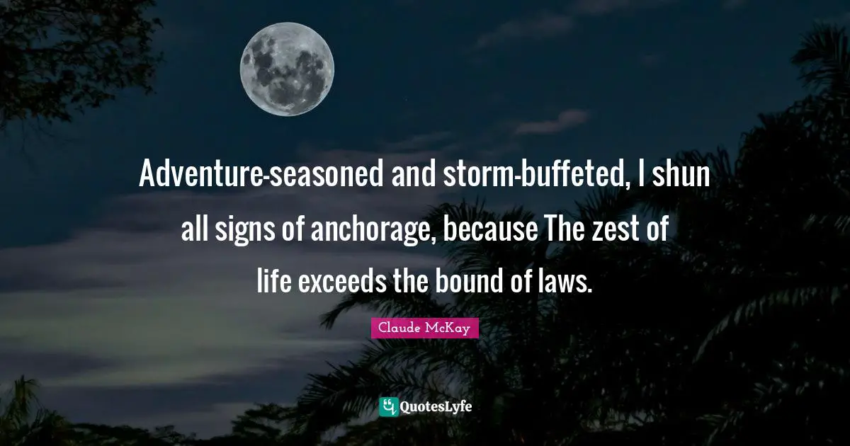 Claude McKay Quotes: "Adventure-seasoned and storm-buffeted, I shun all signs of anchorage, because The zest of life exceeds the bound of laws."