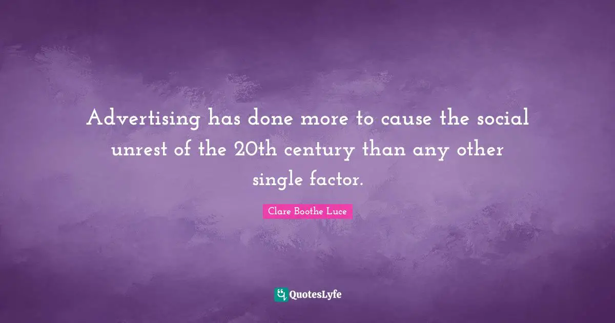 Advertising has done more to cause the social unrest of the 20th century than any other single factor.