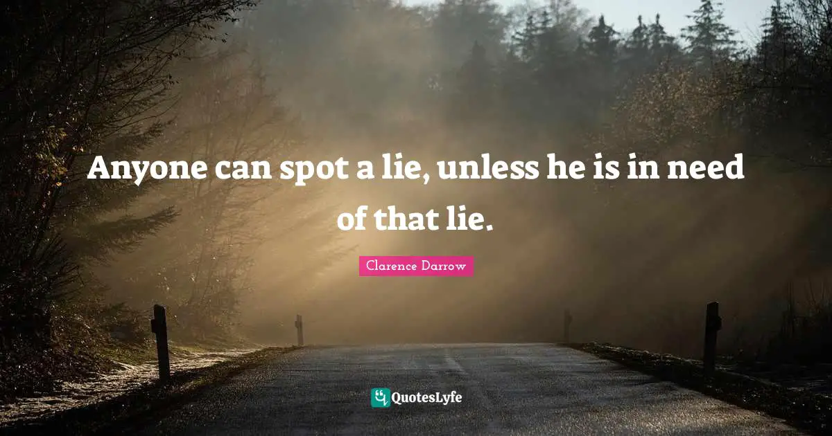 Anyone can spot a lie, unless he is in need of that lie.