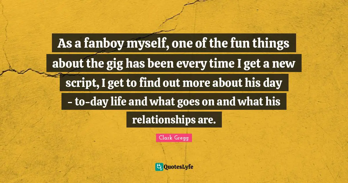 As a fanboy myself, one of the fun things about the gig has been every time I get a new script, I get to find out more about his day - to-day life and what goes on and what his relationships are.