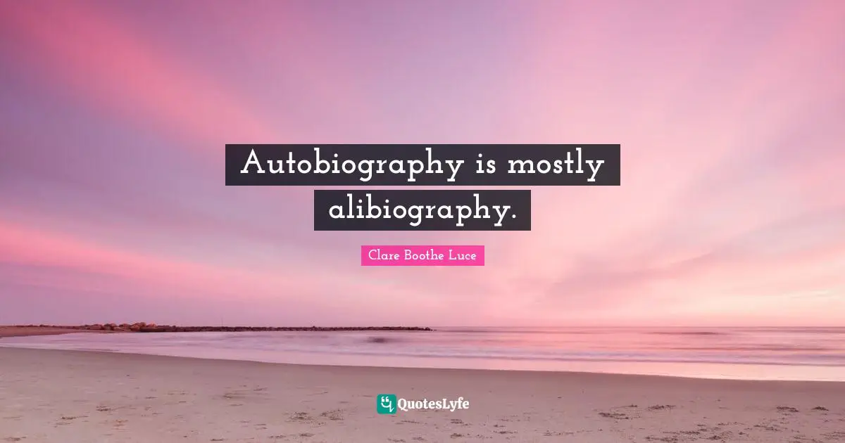 Autobiography is mostly alibiography.