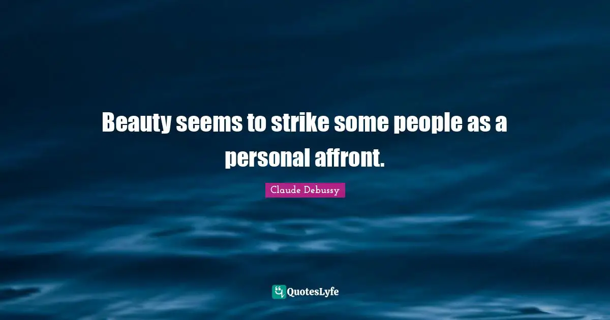 Affront Quotes: "Beauty seems to strike some people as a personal affront."