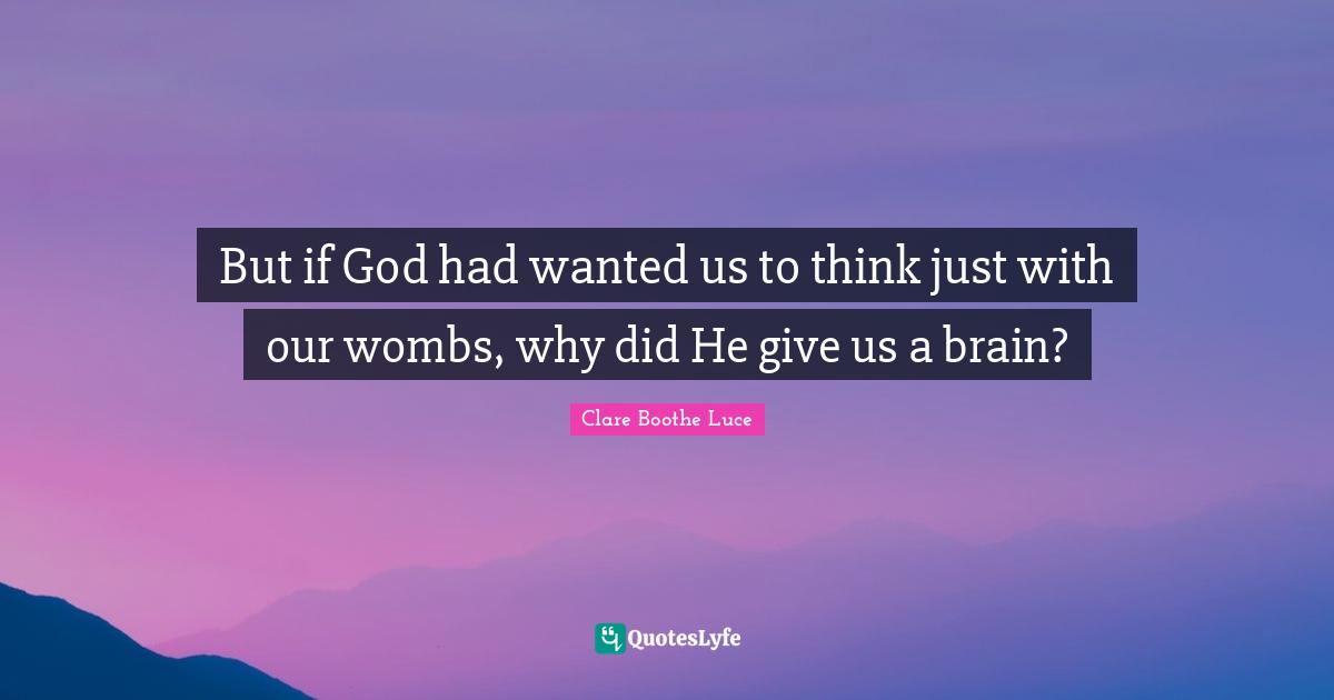 But if God had wanted us to think just with our wombs, why did He give us a brain?